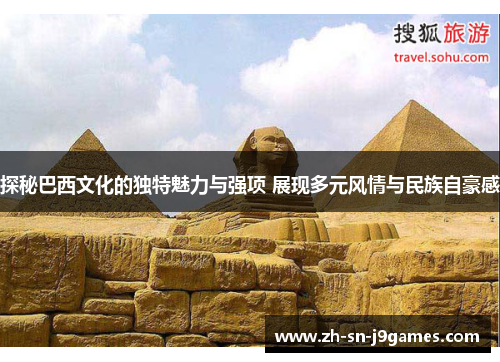 探秘巴西文化的独特魅力与强项 展现多元风情与民族自豪感 探秘巴西文化的独特魅力与强项 展现多元风情与民族自豪感