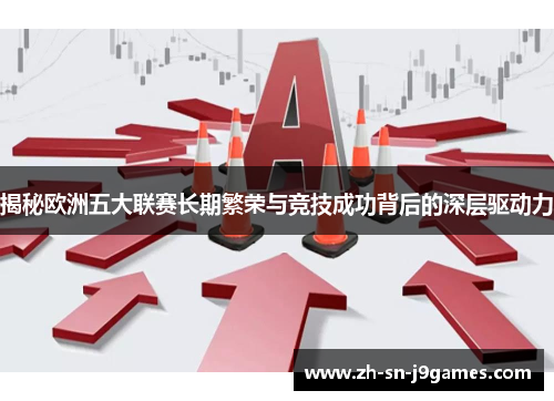 揭秘欧洲五大联赛长期繁荣与竞技成功背后的深层驱动力 揭秘欧洲五大联赛长期繁荣与竞技成功背后的深层驱动力