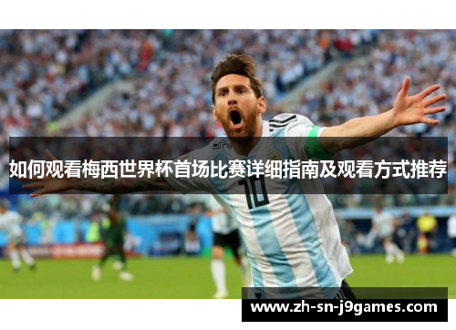 如何观看梅西世界杯首场比赛详细指南及观看方式推荐
