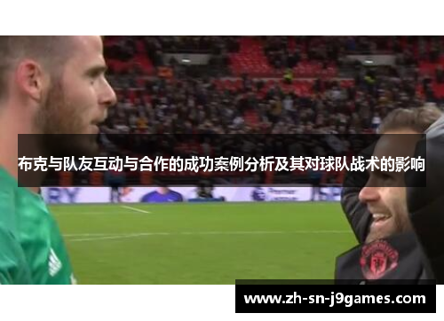 布克与队友互动与合作的成功案例分析及其对球队战术的影响 布克与队友互动与合作的成功案例分析及其对球队战术的影响