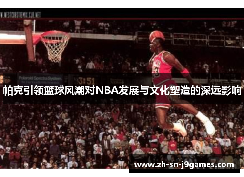 帕克引领篮球风潮对NBA发展与文化塑造的深远影响