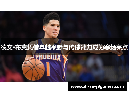 德文·布克凭借卓越视野与传球能力成为赛场亮点