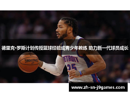 德里克·罗斯计划传授篮球经验成青少年教练 助力新一代球员成长 德里克·罗斯计划传授篮球经验成青少年教练 助力新一代球员成长