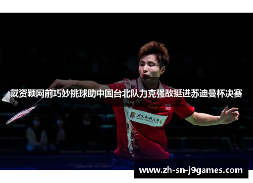 戴资颖网前巧妙挑球助中国台北队力克强敌挺进苏迪曼杯决赛