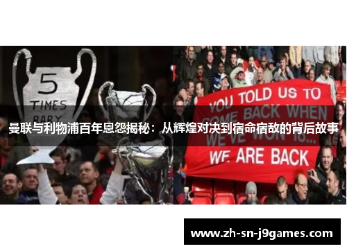 曼联与利物浦百年恩怨揭秘:从辉煌对决到宿命宿敌的背后故事 曼联与利物浦百年恩怨揭秘:从辉煌对决到宿命宿敌的背后故事