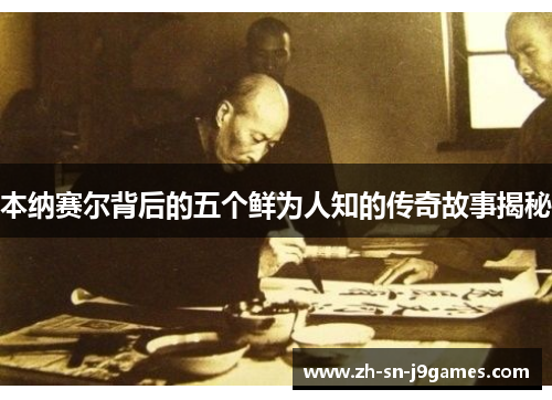 本纳赛尔背后的五个鲜为人知的传奇故事揭秘