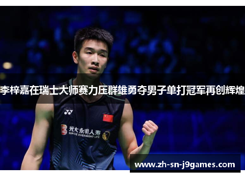 李梓嘉在瑞士大师赛力压群雄勇夺男子单打冠军再创辉煌 李梓嘉在瑞士大师赛力压群雄勇夺男子单打冠军再创辉煌