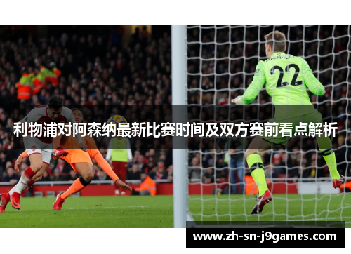 利物浦对阿森纳最新比赛时间及双方赛前看点解析 利物浦对阿森纳最新比赛时间及双方赛前看点解析