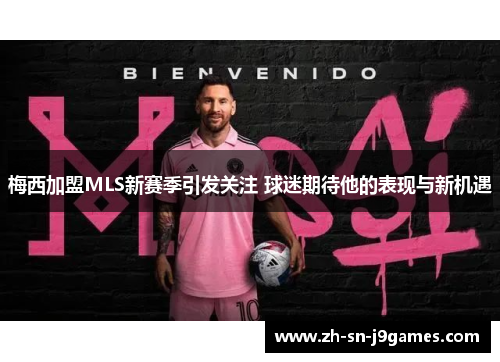 梅西加盟MLS新赛季引发关注 球迷期待他的表现与新机遇 梅西加盟MLS新赛季引发关注 球迷期待他的表现与新机遇