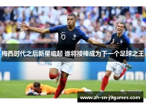 梅西时代之后新星崛起 谁将接棒成为下一个足球之王
