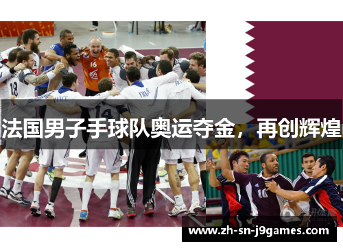 法国男子手球队奥运夺金,再创辉煌 法国男子手球队奥运夺金,再创辉煌