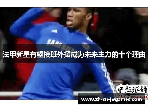 法甲新星有望接班外援成为未来主力的十个理由