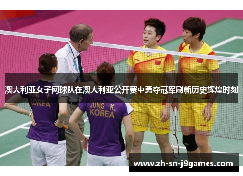 澳大利亚女子网球队在澳大利亚公开赛中勇夺冠军刷新历史辉煌时刻