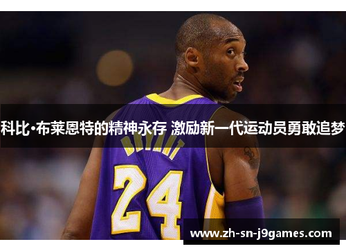 科比·布莱恩特的精神永存 激励新一代运动员勇敢追梦