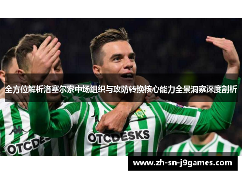 全方位解析洛塞尔索中场组织与攻防转换核心能力全景洞察深度剖析 全方位解析洛塞尔索中场组织与攻防转换核心能力全景洞察深度剖析