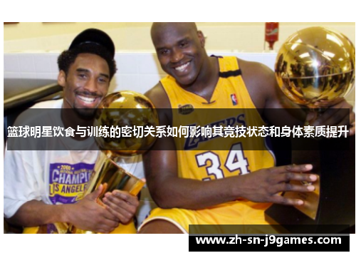 篮球明星饮食与训练的密切关系如何影响其竞技状态和身体素质提升 篮球明星饮食与训练的密切关系如何影响其竞技状态和身体素质提升
