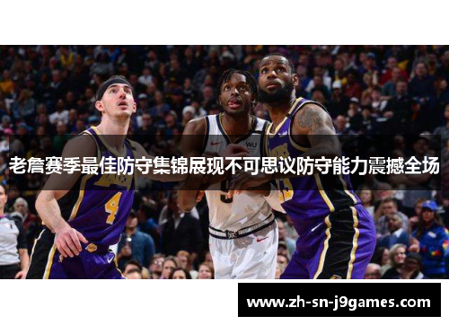 老詹赛季最佳防守集锦展现不可思议防守能力震撼全场 老詹赛季最佳防守集锦展现不可思议防守能力震撼全场