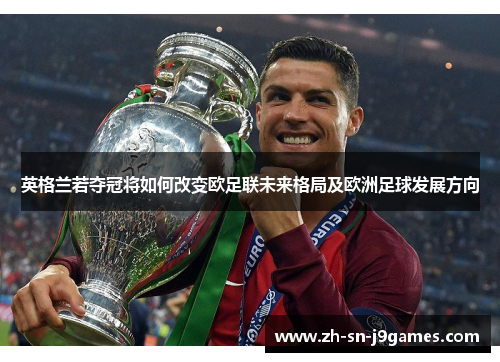 英格兰若夺冠将如何改变欧足联未来格局及欧洲足球发展方向 英格兰若夺冠将如何改变欧足联未来格局及欧洲足球发展方向
