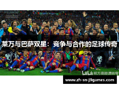 莱万与巴萨双星:竞争与合作的足球传奇 莱万与巴萨双星:竞争与合作的足球传奇