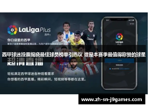 西甲球迷投票揭晓最佳球员榜单引热议 谁是本赛季最值得称赞的球星