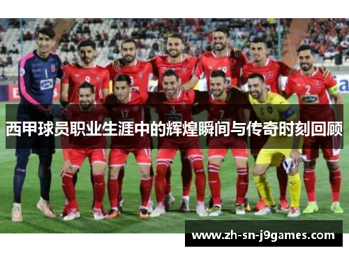 西甲球员职业生涯中的辉煌瞬间与传奇时刻回顾 西甲球员职业生涯中的辉煌瞬间与传奇时刻回顾