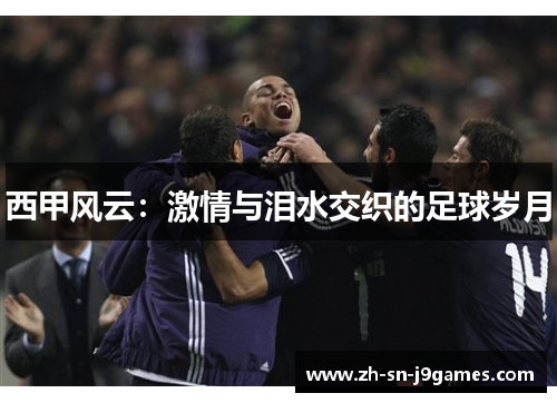西甲风云:激情与泪水交织的足球岁月 西甲风云:激情与泪水交织的足球岁月