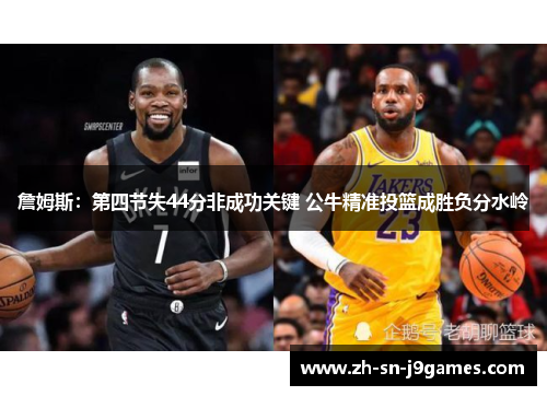 詹姆斯：第四节失44分非成功关键 公牛精准投篮成胜负分水岭