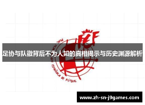 足协与队徽背后不为人知的真相揭示与历史渊源解析