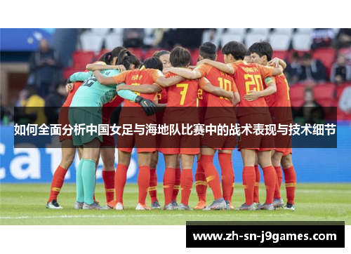 如何全面分析中国女足与海地队比赛中的战术表现与技术细节