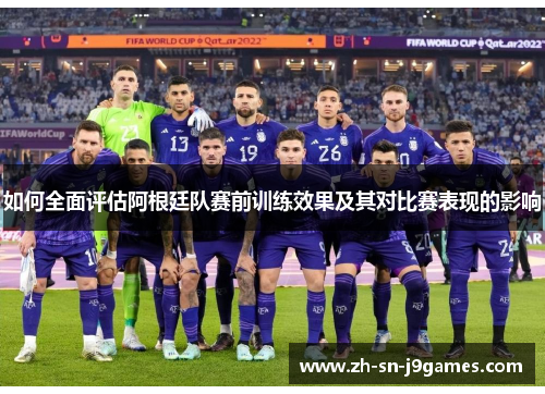 如何全面评估阿根廷队赛前训练效果及其对比赛表现的影响