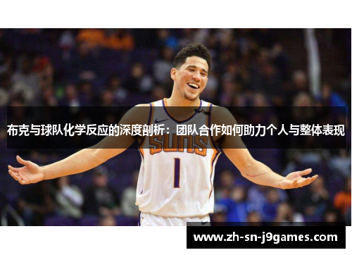 布克与球队化学反应的深度剖析:团队合作如何助力个人与整体表现 布克与球队化学反应的深度剖析:团队合作如何助力个人与整体表现