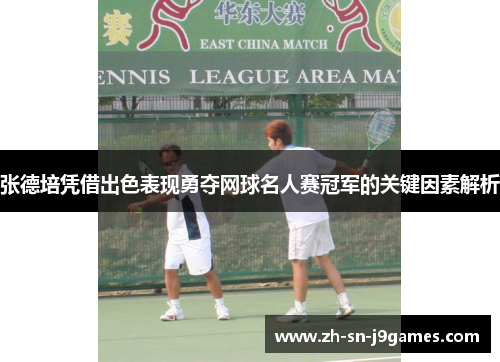 张德培凭借出色表现勇夺网球名人赛冠军的关键因素解析