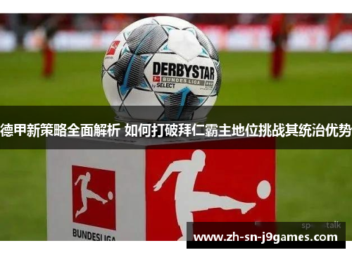 德甲新策略全面解析 如何打破拜仁霸主地位挑战其统治优势