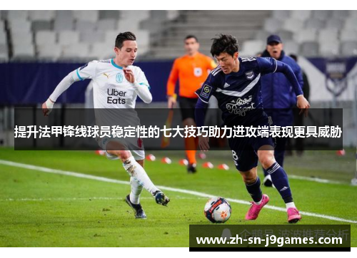 提升法甲锋线球员稳定性的七大技巧助力进攻端表现更具威胁