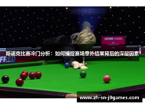 斯诺克比赛冷门分析：如何捕捉赛场意外结果背后的深层因素