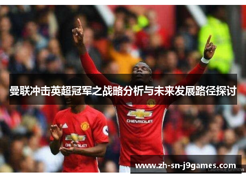 曼联冲击英超冠军之战略分析与未来发展路径探讨