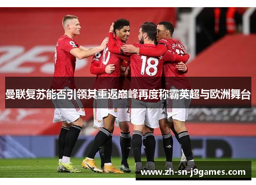 曼联复苏能否引领其重返巅峰再度称霸英超与欧洲舞台