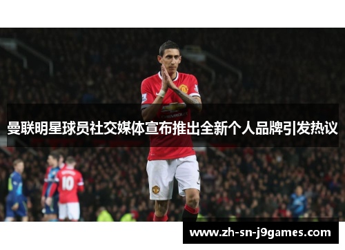 曼联明星球员社交媒体宣布推出全新个人品牌引发热议