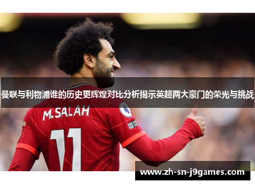曼联与利物浦谁的历史更辉煌对比分析揭示英超两大豪门的荣光与挑战