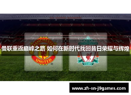 曼联重返巅峰之路 如何在新时代找回昔日荣耀与辉煌