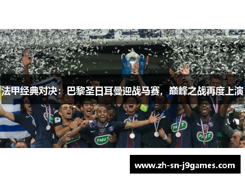 法甲经典对决：巴黎圣日耳曼迎战马赛，巅峰之战再度上演