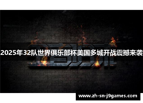 2025年32队世界俱乐部杯美国多城开战震撼来袭 2025年32队世界俱乐部杯美国多城开战震撼来袭