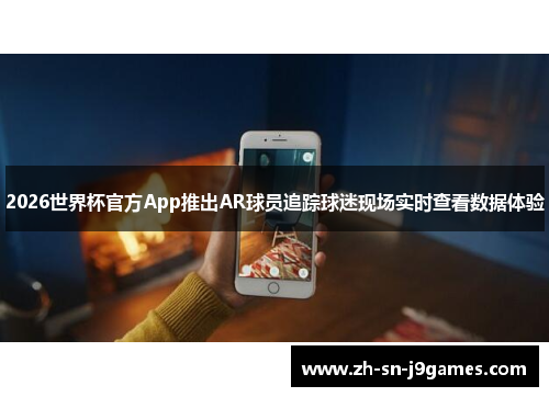 2026世界杯官方App推出AR球员追踪球迷现场实时查看数据体验
