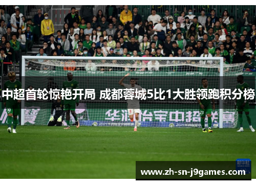 中超首轮惊艳开局 成都蓉城5比1大胜领跑积分榜