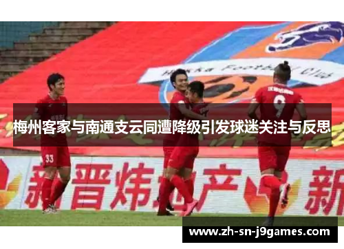 梅州客家与南通支云同遭降级引发球迷关注与反思 梅州客家与南通支云同遭降级引发球迷关注与反思