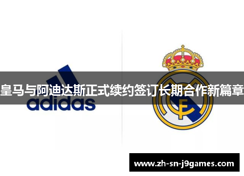 皇马与阿迪达斯正式续约签订长期合作新篇章