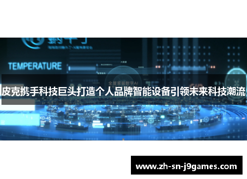 皮克携手科技巨头打造个人品牌智能设备引领未来科技潮流