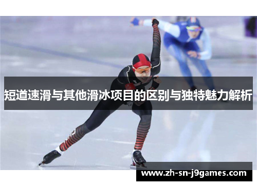 短道速滑与其他滑冰项目的区别与独特魅力解析 短道速滑与其他滑冰项目的区别与独特魅力解析