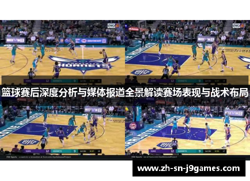 篮球赛后深度分析与媒体报道全景解读赛场表现与战术布局