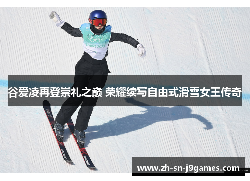 谷爱凌再登崇礼之巅 荣耀续写自由式滑雪女王传奇